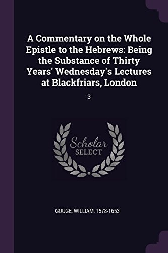 A Commentary on the Whole Epistle to the Hebrews: Being the Substance of Thirty Years' Wednesday's Lectures at Blackfriars, London: 3