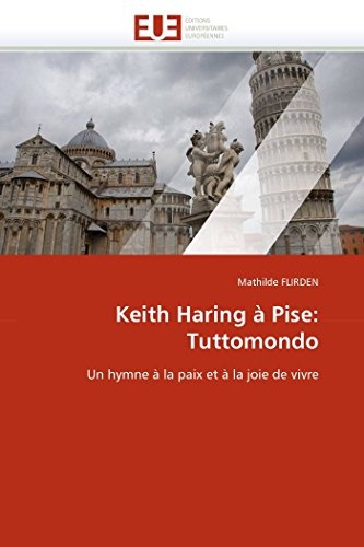 Keith Haring Ã  Pise: Tuttomondo: Un hymne Ã  la paix et Ã  la joie de vivre (Omn.Univ.Europ.) (French Edition)
