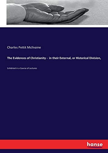 The Evidences of Christianity - in Their External, Or Historical Division,