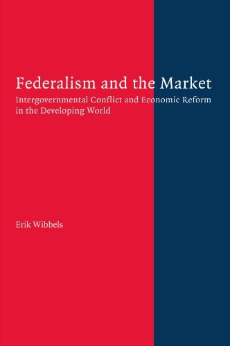 Federalism and the Market: Intergovernmental Conflict and Economic Reform in the Developing World