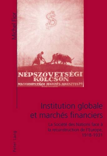 Institution globale et marchÃ©s financiers: La SociÃ©tÃ© des Nations face Ã  la reconstruction de lâEurope, 1918-1931 (French Edition)
