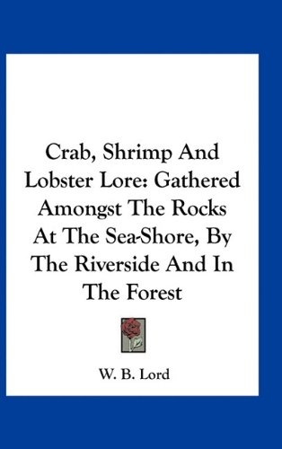 Crab, Shrimp And Lobster Lore: Gathered Amongst The Rocks At The Sea-Shore, By The Riverside And In The Forest
