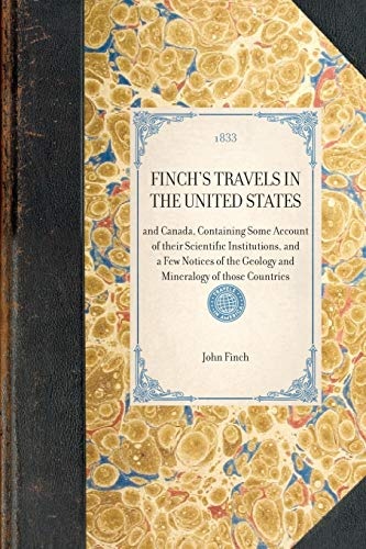Finch's Travels in the United States: and Canada, Containing Some Account of their Scientific Institutions, and a Few Notices of the Geology and Mineralogy of those Countries (Travel in America)