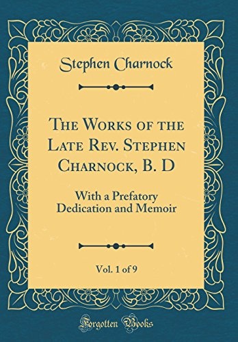 The Works of the Late Rev. Stephen Charnock, B. D, Vol. 1 of 9: With a Prefatory Dedication and Memoir (Classic Reprint)
