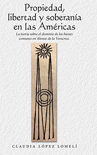 Propiedad, Libertad Y SoberanÃ­a En Las AmÃ©ricas: La TeorÃ­a Sobre El Dominio De Los Bienes Comunes En Alonso De La Veracruz. (Spanish Edition)