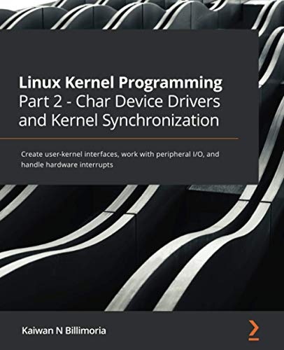 Linux Kernel Programming Part 2 - Char Device Drivers and Kernel Synchronization: Create user-kernel interfaces, work with peripheral I/O, and handle hardware interrupts