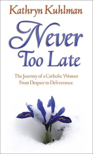 Never Too Late: The Journey Of A Catholic Woman From Despair To Deliverance