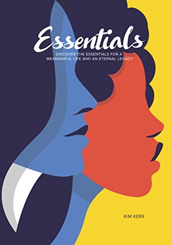 Essentials: Discover the Essentials for a Meaningful Life and Eternal Legacy