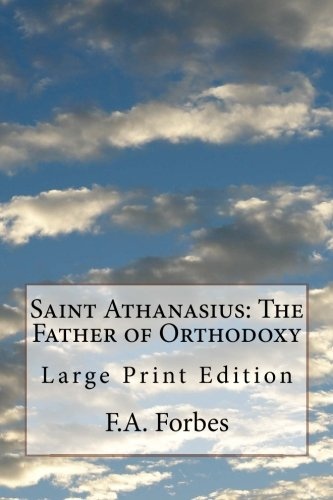 Saint Athanasius: The Father of Orthodoxy: Large Print Edition