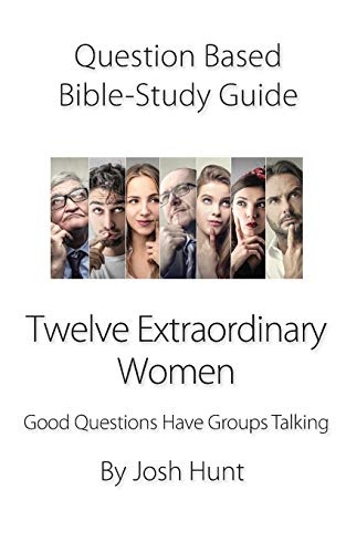 Question-Based Bible Study Guide -- Twelve Extraordinary Women: Good Questions Have Groups Talking (Good Questions Have Groups Have Talking)