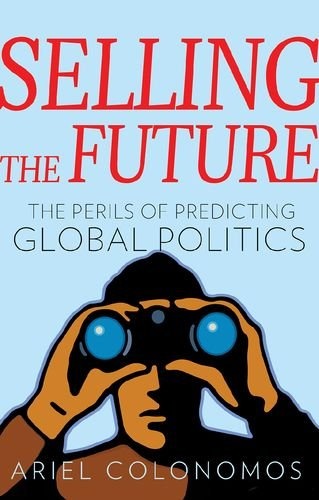 Selling the Future: The Perils of Predicting Global Politics (Series in Comparative Politics and International Studies)