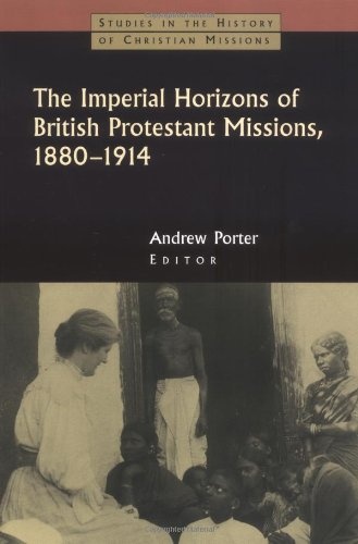 The Imperial Horizons of British Protestant Missions, 1880-1914 (Studies in the History of Christian Missions)