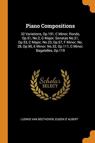 Piano Compositions: 32 Variations, Op.191, C Minor; Rondo, Op.51, No.2, G Major; Sonatas No.21, Op.53, C Major; No.23, Op.57, F Minor; No. 28, Op.90, ... No.32, Op.111, C Minor; Bagatelles, Op.119