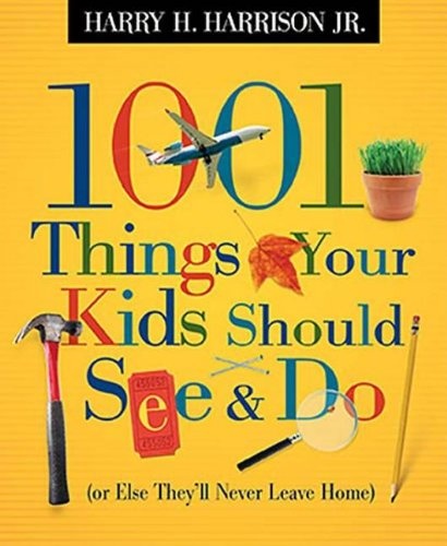 1001 Things Your Kids Should See & Do: Or Else They'll Never Leave Home