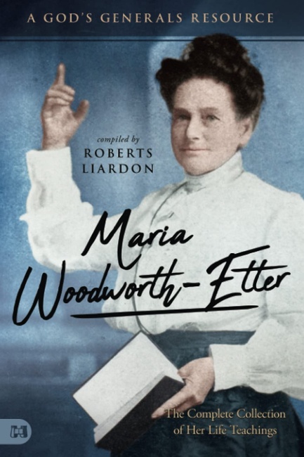 Maria Woodworth-Etter: The Complete Collection of Her Life Teachings (A God's Generals Resource)