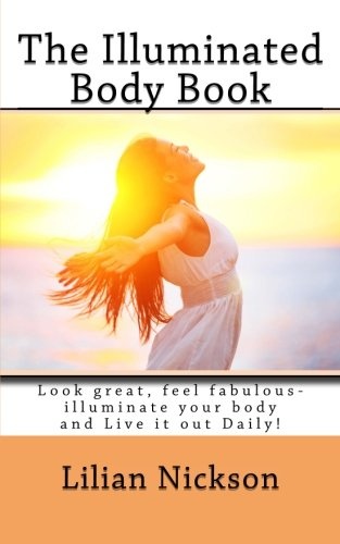 The Illuminated Body Book: Look great, feel fabulous- illuminate your body and Live it out Daily!