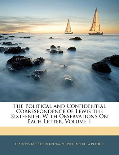 The Political and Confidential Correspondence of Lewis the Sixteenth: With Observations On Each Letter, Volume 1