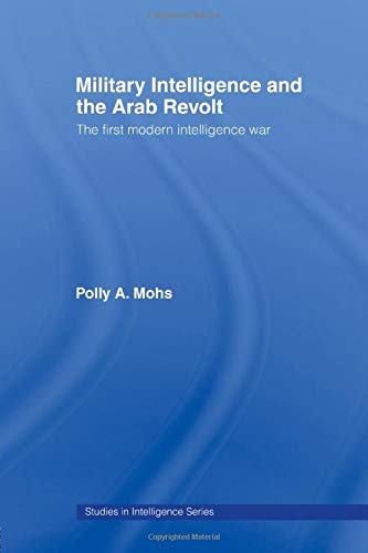 Military Intelligence and the Arab Revolt: The First Modern Intelligence War (Studies in Intelligence)