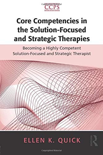 Core Competencies in the Solution-Focused and Strategic Therapies: Becoming a Highly Competent Solution-Focused and Strategic Therapist (Core Competencies in Psychotherapy Series)