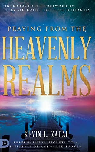 Praying from the Heavenly Realms: Supernatural Secrets to a Lifestyle of Answered Prayer