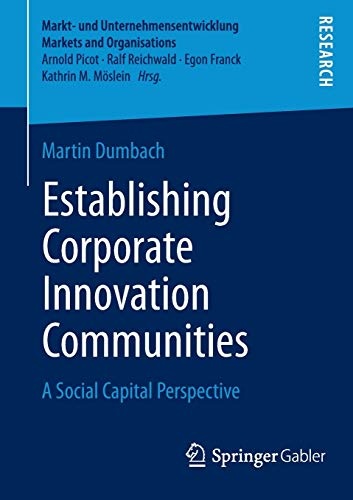 Establishing Corporate Innovation Communities: A Social Capital Perspective (Markt- und Unternehmensentwicklung Markets and Organisations)