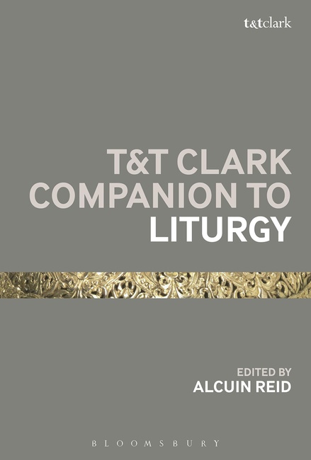 T&T Clark Companion to Liturgy (Bloomsbury Companions)