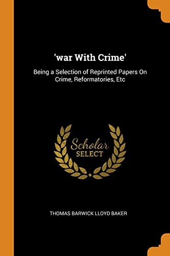 'war with Crime': Being a Selection of Reprinted Papers on Crime, Reformatories, Etc