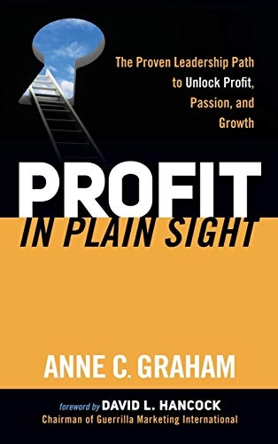 Profit in Plain Sight: The Proven Leadership Path to Unlock Profit, Passion, and Growth