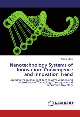 Nanotechnology Systems of Innovation: Convergence and Innovation Trend: Exploring the Dynamics of Technology Evolution and the Attributes of Technology Convergence and Innovation Trajectory