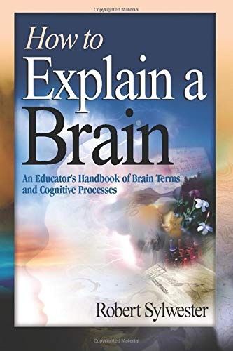 How to Explain a Brain: An Educatorâ²s Handbook of Brain Terms and Cognitive Processes