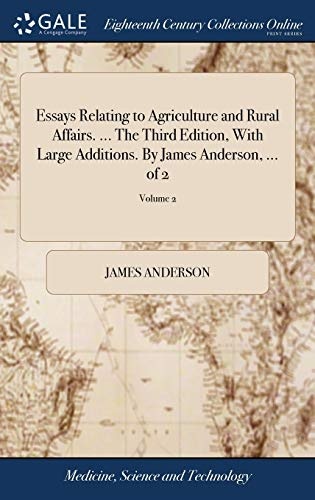 Essays Relating to Agriculture and Rural Affairs. ... the Third Edition, with Large Additions. by James Anderson, ... of 2; Volume 2