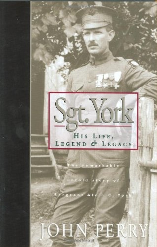 Sgt. York: His Life, Legend & Legacy: The Remarkable Untold Story of Sgt. Alvin C. York