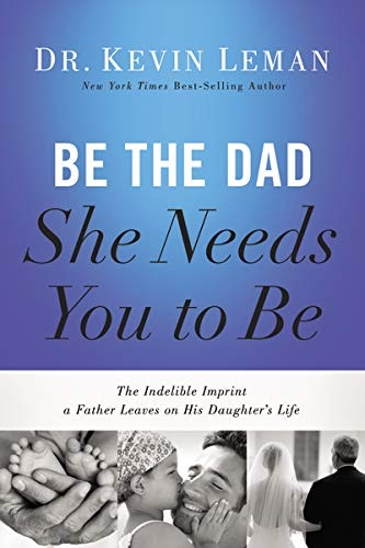 Be the Dad She Needs You to Be: The Indelible Imprint a Father Leaves on His Daughter's Life by Kevin Leman (2014-05-20)