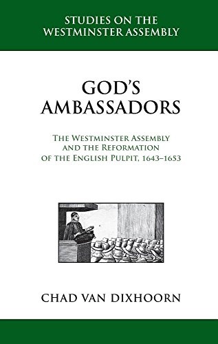 God's Ambassadors: The Westminster Assembly and the Reformation of the English Pulpit, 1643-1653 (Studies on the Westminster Assembly)