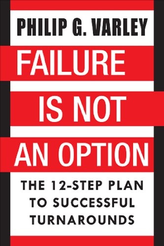 Failure Is Not An Option: The 12-Step Plan to Successful Turnarounds