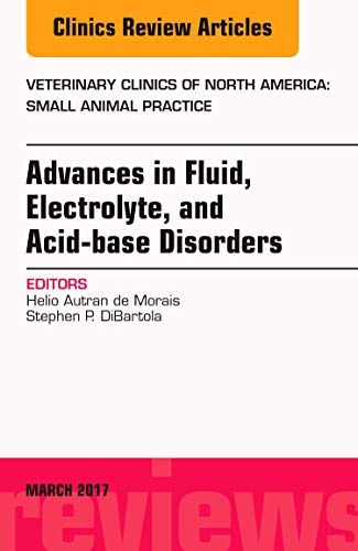 Advances in Fluid, Electrolyte, and Acid-base Disorders, An Issue of Veterinary Clinics of North America: Small Animal Practice (Volume 47-2) (The Clinics: Veterinary Medicine, Volume 47-2)