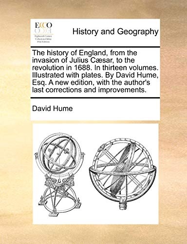 The history of England, from the invasion of Julius CÃ¦sar, to the revolution in 1688. In thirteen volumes. Illustrated with plates. By David Hume, ... author's last corrections and improvements.