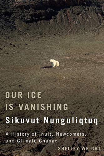 Our Ice Is Vanishing / Sikuvut Nunguliqtuq: A History of Inuit, Newcomers, and Climate Change (Volume 75) (McGill-Queen's Native and Northern Series)