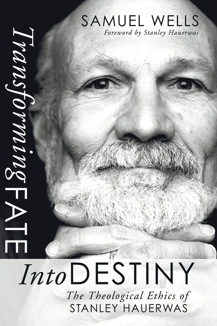 Transforming Fate into Destiny: The Theological Ethics of Stanley Hauerwas