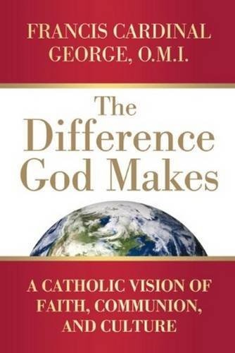The Difference God Makes: A Catholic Vision of Faith, Communion, and Culture