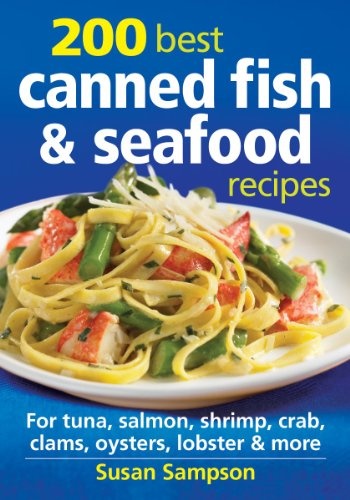 200 Best Canned Fish and Seafood Recipes: For Tuna, Salmon, Shrimp, Crab, Clams, Oysters, Lobster and More