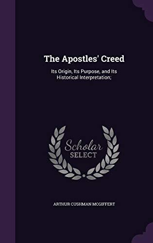 The Apostles' Creed: Its Origin, Its Purpose, and Its Historical Interpretation;