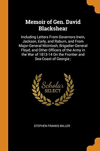 Memoir of Gen. David Blackshear: Including Letters from Governors Irwin, Jackson, Early, and Raburn, and from Major-General McIntosh, ... on the Frontier and Sea-Coast of Georgia;