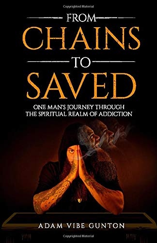 From Chains To Saved: One Man's Journey Through The Spiritual Realm of Addiction