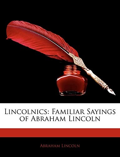 Lincolnics: Familiar Sayings of Abraham Lincoln