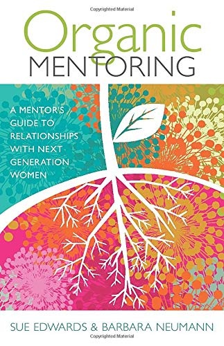 Organic Mentoring: A Mentorâs Guide to Relationships with Next Generation Women