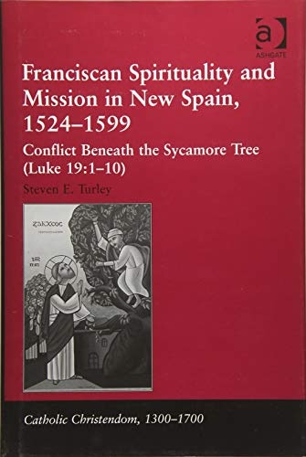 Franciscan Spirituality and Mission in New Spain, 1524-1599: Conflict Beneath the Sycamore Tree (Luke 19:1-10) (Catholic Christendom, 1300-1700)