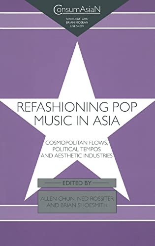 Refashioning Pop Music in Asia: Cosmopolitan Flows, Political Tempos, and Aesthetic Industries (ConsumAsian Series)