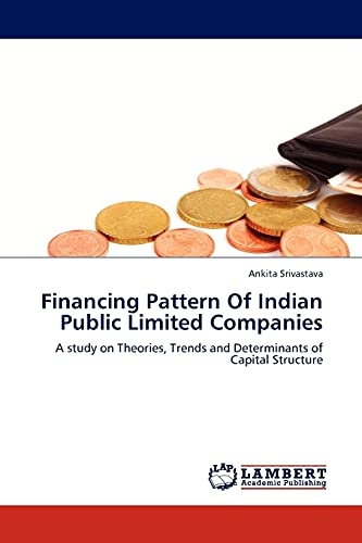 Financing Pattern Of Indian Public Limited Companies: A study on Theories, Trends and Determinants of Capital Structure