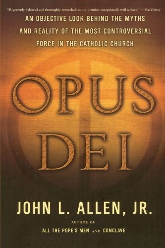 Opus Dei: An Objective Look Behind the Myths and Reality of the Most Controversial Force in the Catholic Church